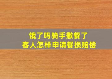 饿了吗骑手撒餐了 客人怎样申请餐损赔偿